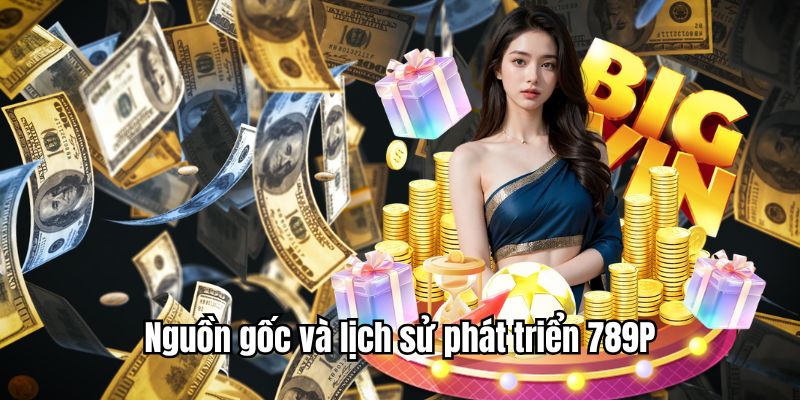 Nguồn gốc và sự phát triển 789P huy hoàng