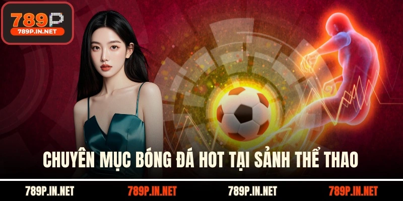 Chuyên mục bóng đá hot tại sảnh thể thao