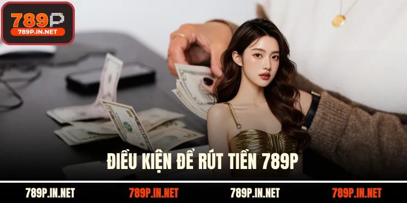 Điều kiện trước khi rút tiền 789P