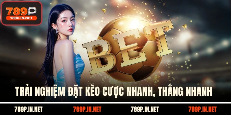 Trải nghiệm đặt kèo nhanh, cược nhanh, thắng nhanh tại 789P